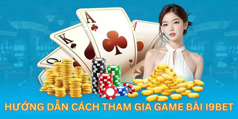 Hướng dẫn khách hàng trình tham gia sảnh game bài I9BET