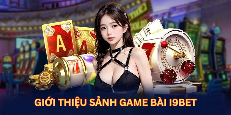 Giới thiệu sơ lược về sảnh cược game bài trực tuyến I9BET