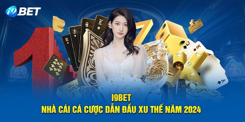 I9bet - Thiên Đường Cá Cược Đổi Thưởng Số Một Thị Trường