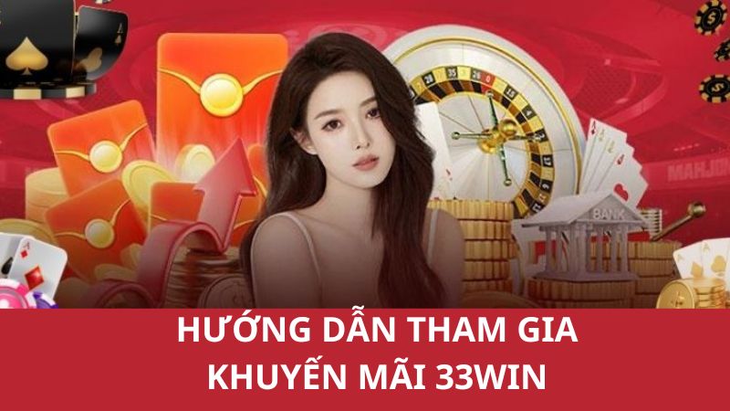 Hướng dẫn cụ thể các bước tham gia khuyến mãi 33win