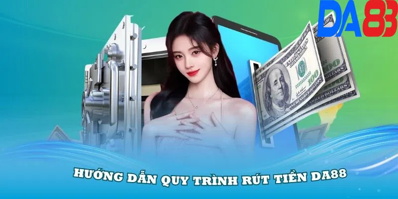 Hướng dẫn quy trình rút tiền DA88 chi tiết